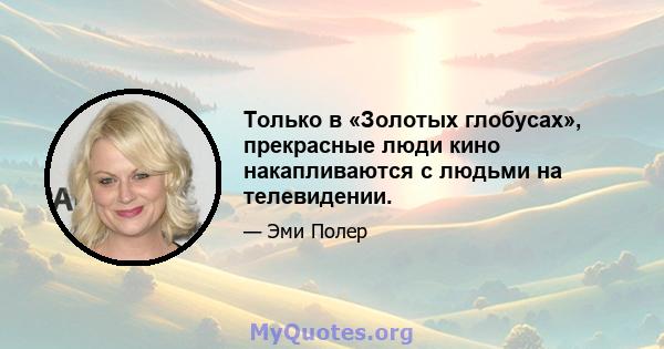 Только в «Золотых глобусах», прекрасные люди кино накапливаются с людьми на телевидении.