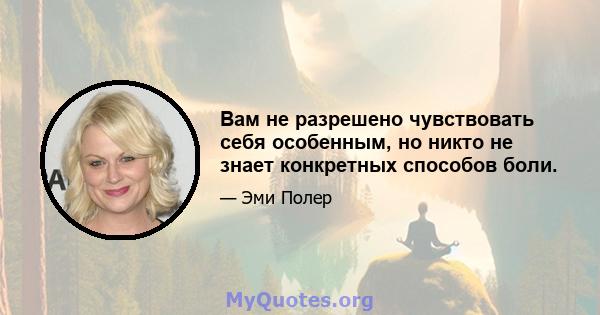 Вам не разрешено чувствовать себя особенным, но никто не знает конкретных способов боли.