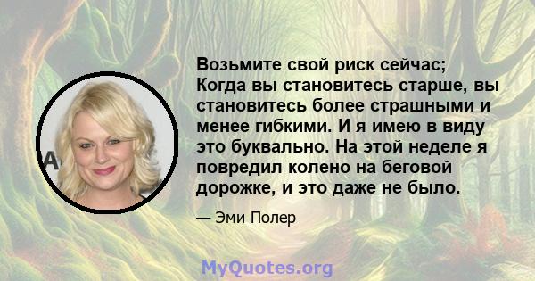 Возьмите свой риск сейчас; Когда вы становитесь старше, вы становитесь более страшными и менее гибкими. И я имею в виду это буквально. На этой неделе я повредил колено на беговой дорожке, и это даже не было.