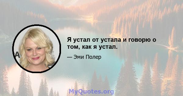 Я устал от устала и говорю о том, как я устал.