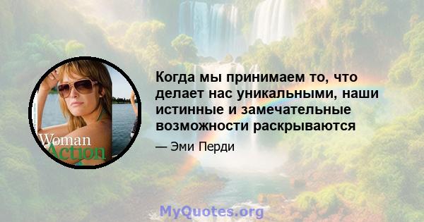 Когда мы принимаем то, что делает нас уникальными, наши истинные и замечательные возможности раскрываются