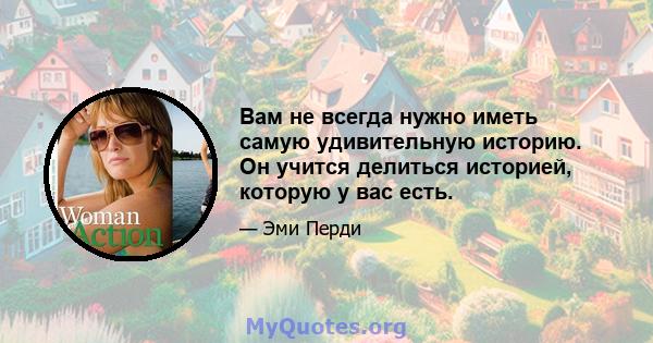 Вам не всегда нужно иметь самую удивительную историю. Он учится делиться историей, которую у вас есть.