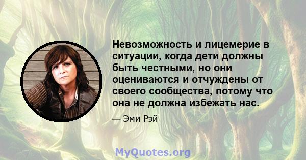 Невозможность и лицемерие в ситуации, когда дети должны быть честными, но они оцениваются и отчуждены от своего сообщества, потому что она не должна избежать нас.