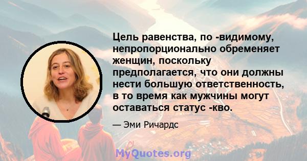 Цель равенства, по -видимому, непропорционально обременяет женщин, поскольку предполагается, что они должны нести большую ответственность, в то время как мужчины могут оставаться статус -кво.