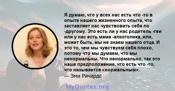 Я думаю, что у всех нас есть что -то в опыте нашего жизненного опыта, что заставляет нас чувствовать себя по -другому. Это есть ли у нас родитель -геи или у нас есть мама -алкоголика, или, может быть, мы не знаем нашего 