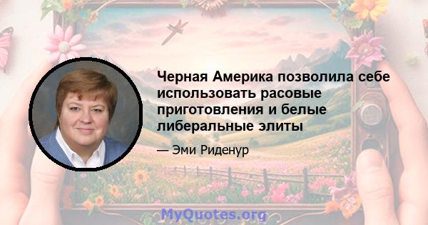 Черная Америка позволила себе использовать расовые приготовления и белые либеральные элиты