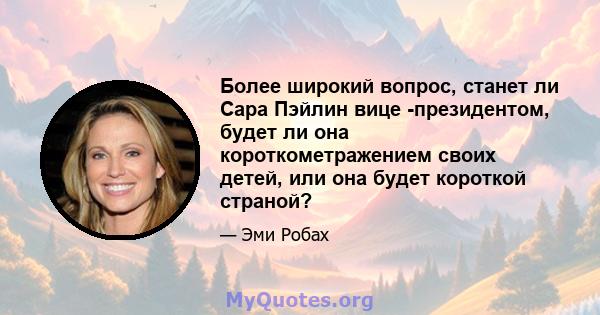 Более широкий вопрос, станет ли Сара Пэйлин вице -президентом, будет ли она короткометражением своих детей, или она будет короткой страной?