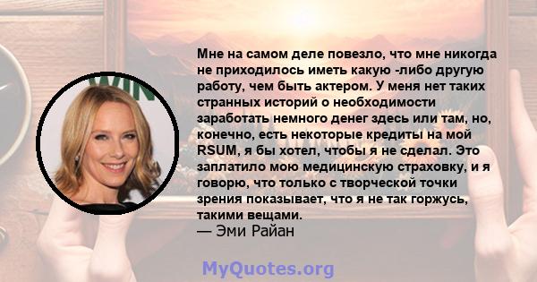 Мне на самом деле повезло, что мне никогда не приходилось иметь какую -либо другую работу, чем быть актером. У меня нет таких странных историй о необходимости заработать немного денег здесь или там, но, конечно, есть