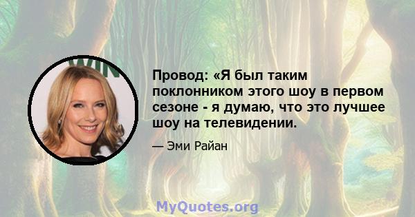 Провод: «Я был таким поклонником этого шоу в первом сезоне - я думаю, что это лучшее шоу на телевидении.