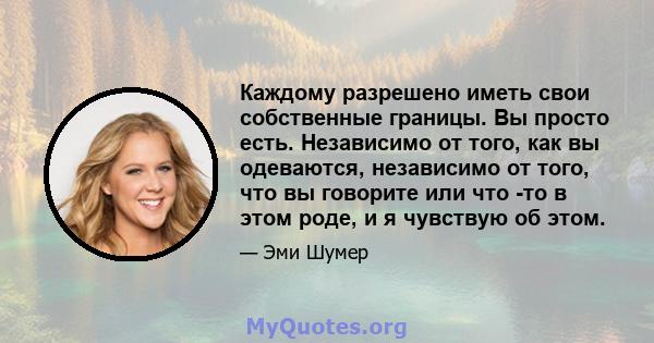 Каждому разрешено иметь свои собственные границы. Вы просто есть. Независимо от того, как вы одеваются, независимо от того, что вы говорите или что -то в этом роде, и я чувствую об этом.