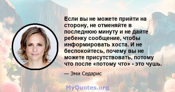 Если вы не можете прийти на сторону, не отменяйте в последнюю минуту и ​​не дайте ребенку сообщение, чтобы информировать хоста. И не беспокойтесь, почему вы не можете присутствовать, потому что после «потому что» - это