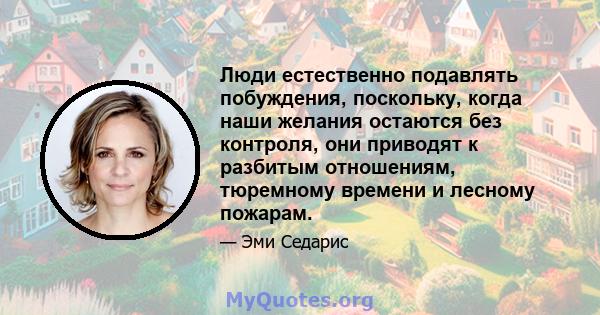 Люди естественно подавлять побуждения, поскольку, когда наши желания остаются без контроля, они приводят к разбитым отношениям, тюремному времени и лесному пожарам.