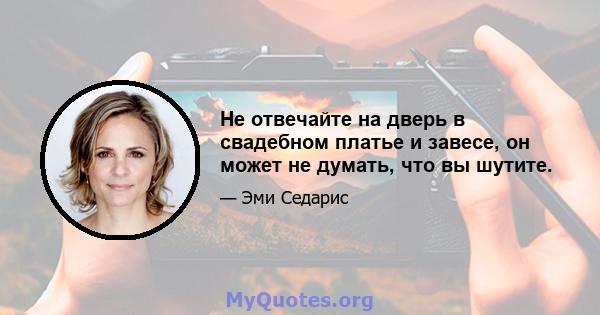 Не отвечайте на дверь в свадебном платье и завесе, он может не думать, что вы шутите.