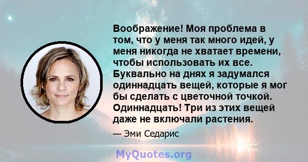 Воображение! Моя проблема в том, что у меня так много идей, у меня никогда не хватает времени, чтобы использовать их все. Буквально на днях я задумался одиннадцать вещей, которые я мог бы сделать с цветочной точкой.