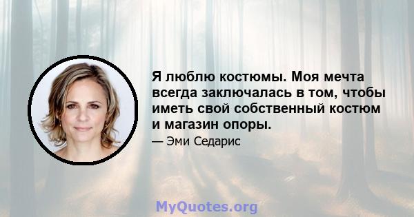 Я люблю костюмы. Моя мечта всегда заключалась в том, чтобы иметь свой собственный костюм и магазин опоры.