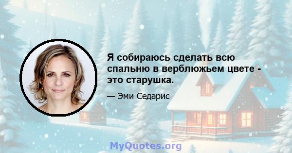 Я собираюсь сделать всю спальню в верблюжьем цвете - это старушка.