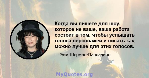 Когда вы пишете для шоу, которое не ваше, ваша работа состоит в том, чтобы услышать голоса персонажей и писать как можно лучше для этих голосов.