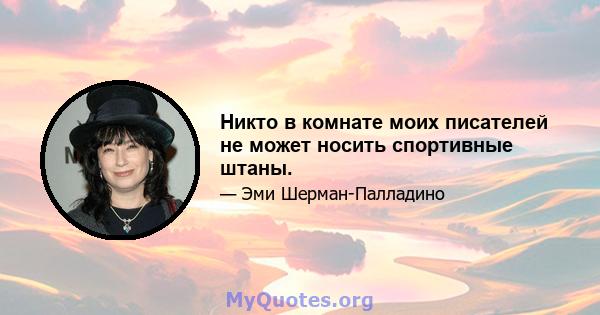 Никто в комнате моих писателей не может носить спортивные штаны.