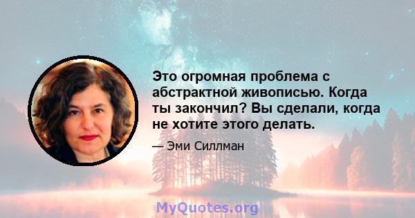 Это огромная проблема с абстрактной живописью. Когда ты закончил? Вы сделали, когда не хотите этого делать.