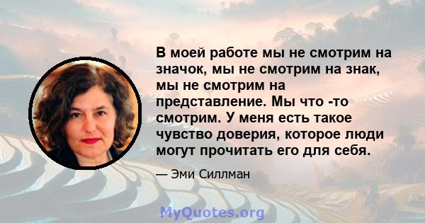 В моей работе мы не смотрим на значок, мы не смотрим на знак, мы не смотрим на представление. Мы что -то смотрим. У меня есть такое чувство доверия, которое люди могут прочитать его для себя.