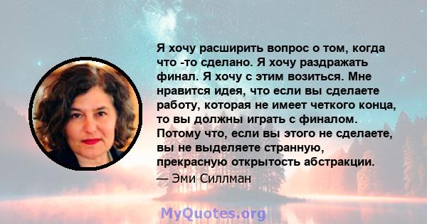 Я хочу расширить вопрос о том, когда что -то сделано. Я хочу раздражать финал. Я хочу с этим возиться. Мне нравится идея, что если вы сделаете работу, которая не имеет четкого конца, то вы должны играть с финалом.