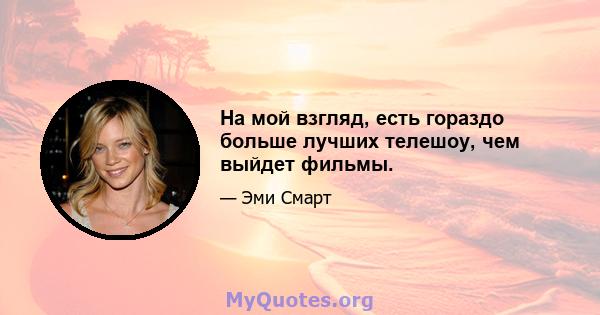 На мой взгляд, есть гораздо больше лучших телешоу, чем выйдет фильмы.