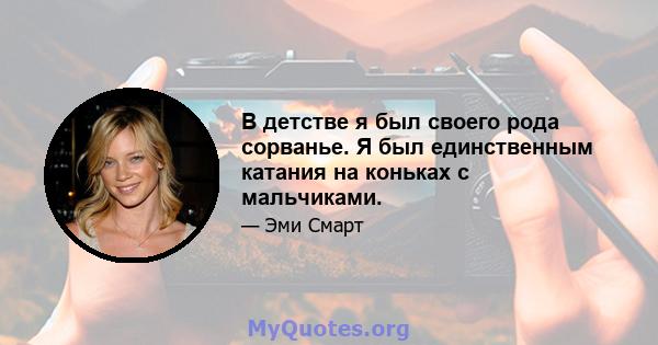 В детстве я был своего рода сорванье. Я был единственным катания на коньках с мальчиками.