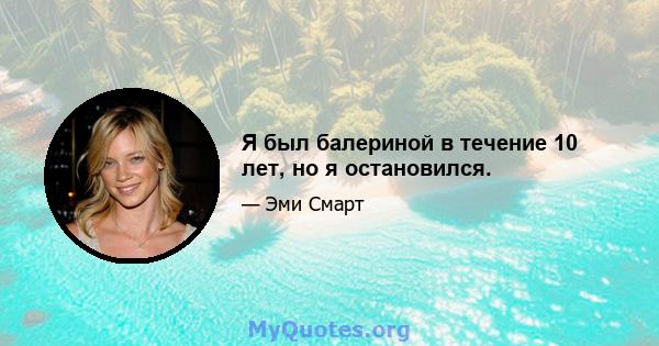 Я был балериной в течение 10 лет, но я остановился.