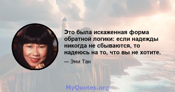 Это была искаженная форма обратной логики: если надежды никогда не сбываются, то надеюсь на то, что вы не хотите.