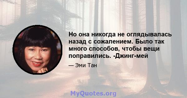 Но она никогда не оглядывалась назад с сожалением. Было так много способов, чтобы вещи поправились. -Джинг-мей