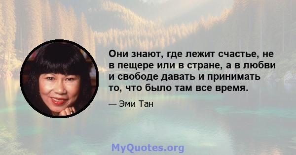 Они знают, где лежит счастье, не в пещере или в стране, а в любви и свободе давать и принимать то, что было там все время.