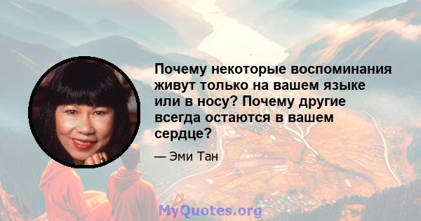 Почему некоторые воспоминания живут только на вашем языке или в носу? Почему другие всегда остаются в вашем сердце?