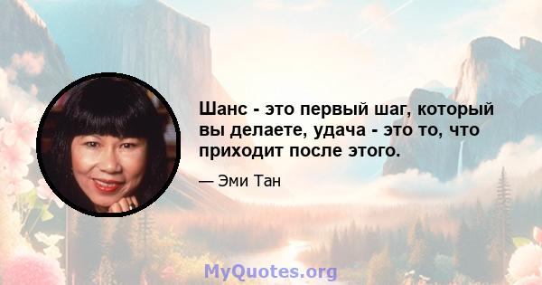 Шанс - это первый шаг, который вы делаете, удача - это то, что приходит после этого.