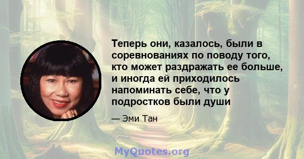 Теперь они, казалось, были в соревнованиях по поводу того, кто может раздражать ее больше, и иногда ей приходилось напоминать себе, что у подростков были души