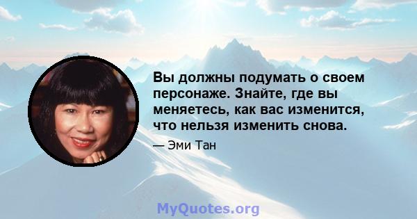 Вы должны подумать о своем персонаже. Знайте, где вы меняетесь, как вас изменится, что нельзя изменить снова.