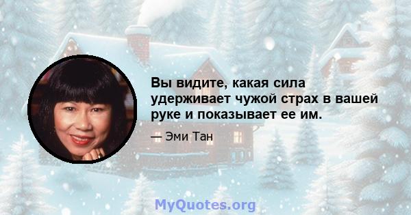 Вы видите, какая сила удерживает чужой страх в вашей руке и показывает ее им.