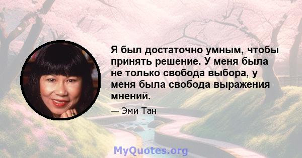 Я был достаточно умным, чтобы принять решение. У меня была не только свобода выбора, у меня была свобода выражения мнений.