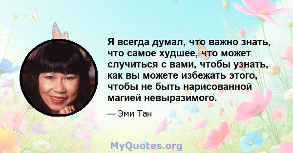 Я всегда думал, что важно знать, что самое худшее, что может случиться с вами, чтобы узнать, как вы можете избежать этого, чтобы не быть нарисованной магией невыразимого.