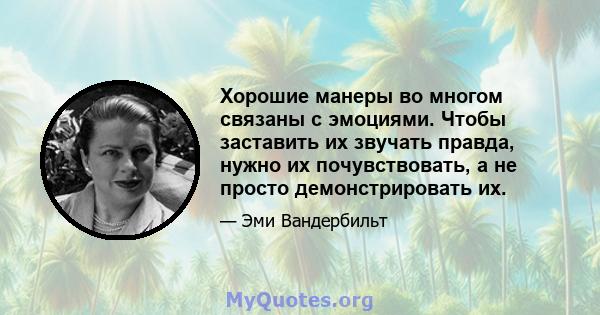 Хорошие манеры во многом связаны с эмоциями. Чтобы заставить их звучать правда, нужно их почувствовать, а не просто демонстрировать их.