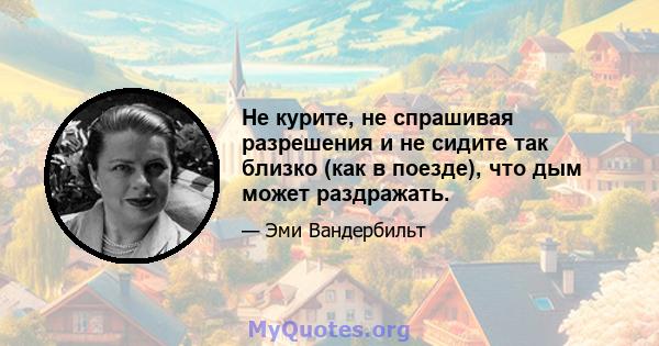 Не курите, не спрашивая разрешения и не сидите так близко (как в поезде), что дым может раздражать.