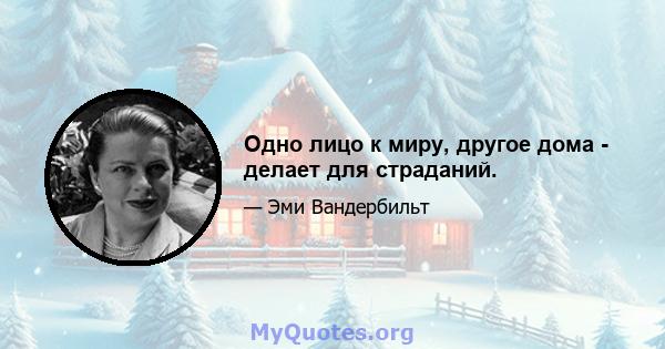 Одно лицо к миру, другое дома - делает для страданий.