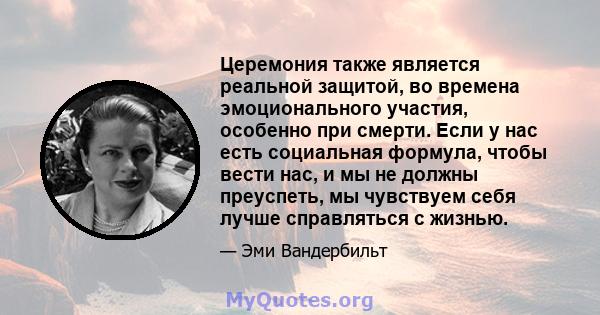 Церемония также является реальной защитой, во времена эмоционального участия, особенно при смерти. Если у нас есть социальная формула, чтобы вести нас, и мы не должны преуспеть, мы чувствуем себя лучше справляться с