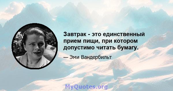 Завтрак - это единственный прием пищи, при котором допустимо читать бумагу.