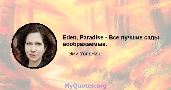 Eden, Paradise - Все лучшие сады воображаемые.