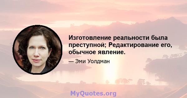 Изготовление реальности была преступной; Редактирование его, обычное явление.