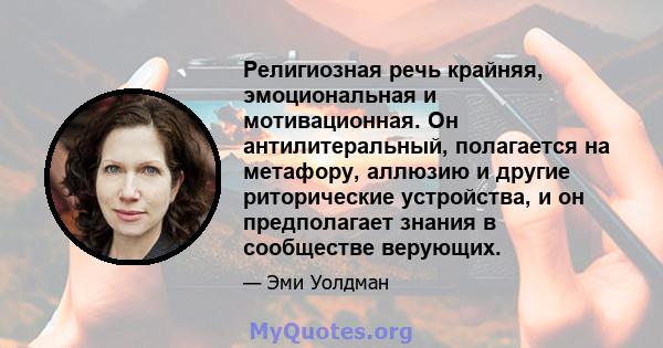 Религиозная речь крайняя, эмоциональная и мотивационная. Он антилитеральный, полагается на метафору, аллюзию и другие риторические устройства, и он предполагает знания в сообществе верующих.