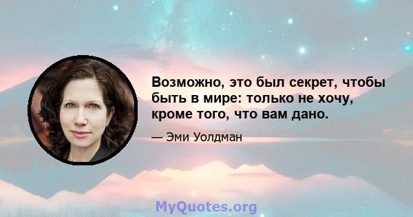 Возможно, это был секрет, чтобы быть в мире: только не хочу, кроме того, что вам дано.