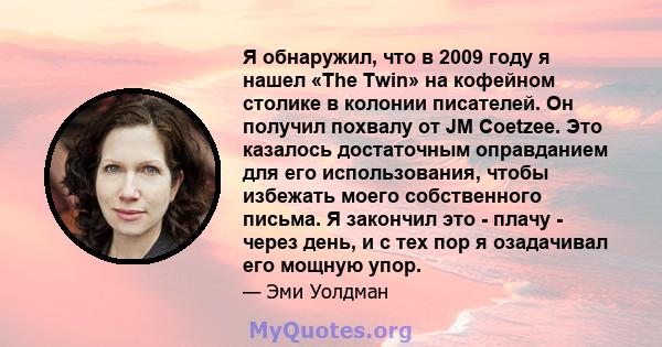 Я обнаружил, что в 2009 году я нашел «The Twin» на кофейном столике в колонии писателей. Он получил похвалу от JM Coetzee. Это казалось достаточным оправданием для его использования, чтобы избежать моего собственного