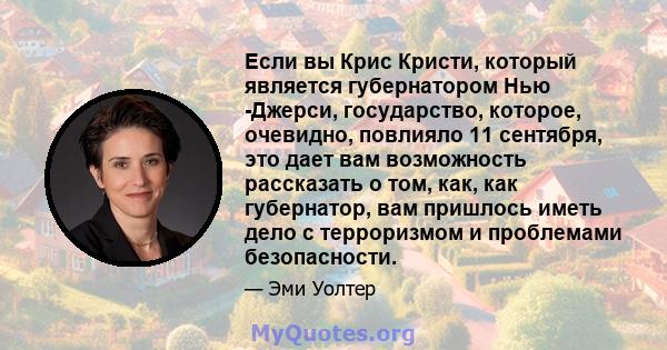 Если вы Крис Кристи, который является губернатором Нью -Джерси, государство, которое, очевидно, повлияло 11 сентября, это дает вам возможность рассказать о том, как, как губернатор, вам пришлось иметь дело с терроризмом 