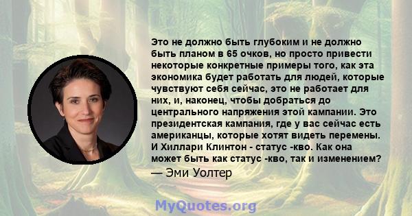 Это не должно быть глубоким и не должно быть планом в 65 очков, но просто привести некоторые конкретные примеры того, как эта экономика будет работать для людей, которые чувствуют себя сейчас, это не работает для них,